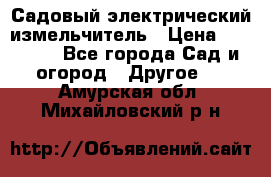 Садовый электрический измельчитель › Цена ­ 17 000 - Все города Сад и огород » Другое   . Амурская обл.,Михайловский р-н